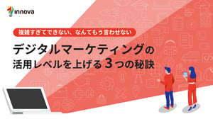 複雑すぎてできない、なんてもう言わせない デジタルマーケティングの活用レベルを上げる 3つの秘訣